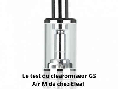 Le test du clearomiseur GS Air M de chez Eleaf 