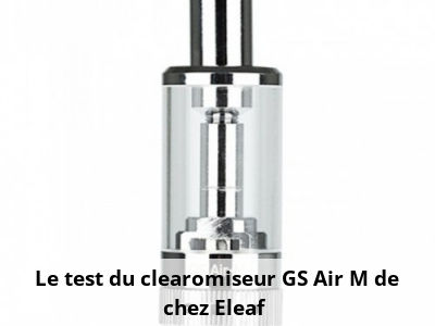 Le test du clearomiseur GS Air M de chez Eleaf 