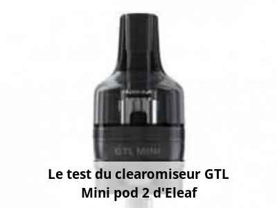 Le test du clearomiseur GTL Mini pod 2 d’Eleaf
