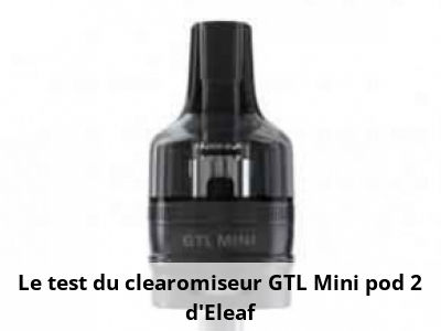 Le test du clearomiseur GTL Mini pod 2 d’Eleaf