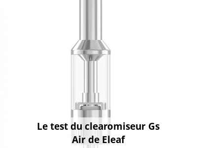 Le test du clearomiseur Gs Air de Eleaf