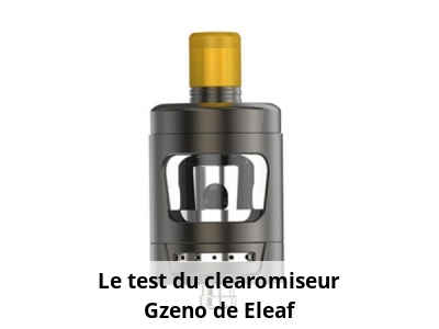 Le test du clearomiseur Gzeno de Eleaf