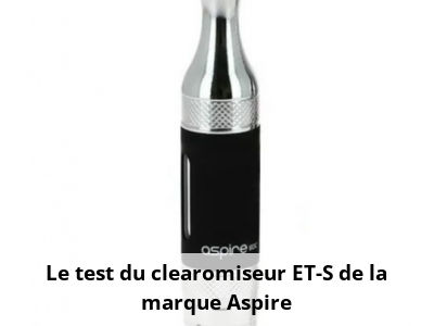Le test du clearomiseur ET-S de la marque Aspire