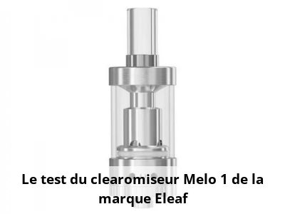 Le test du clearomiseur Melo 1 de la marque Eleaf