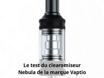 Le test du clearomiseur Nebula de la marque Vaptio