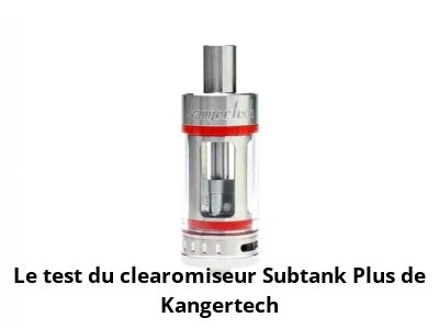 Le test du clearomiseur Subtank Plus de Kangertech