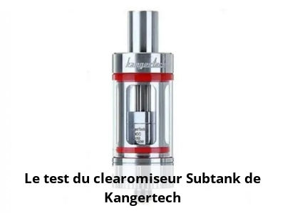 Le test du clearomiseur Subtank de Kangertech