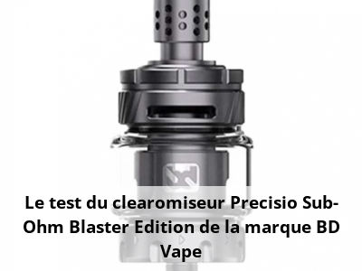 Le test du clearomiseur Precisio Sub-Ohm Blaster Edition de la marque BD Vape