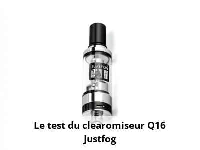 Le test du clearomiseur Q16 Justfog