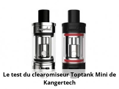 Le test du clearomiseur Toptank Mini de Kangertech