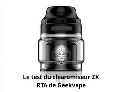 Le test du clearomiseur ZX RTA de Geekvape