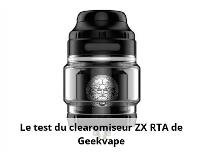 Le test du clearomiseur ZX RTA de Geekvape