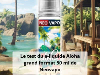 Le test du e-liquide Aloha grand format 50 ml de Neovapo
