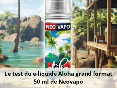 Le test du e-liquide Aloha grand format 50 ml de Neovapo