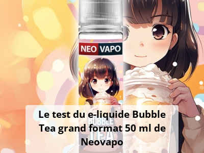Le test du e-liquide Bubble Tea grand format 50 ml de Neovapo