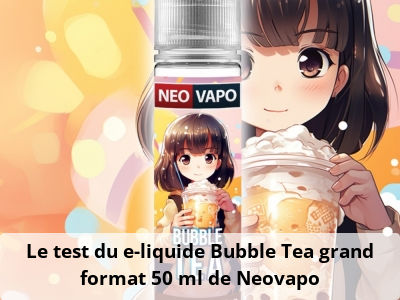 Le test du e-liquide Bubble Tea grand format 50 ml de Neovapo