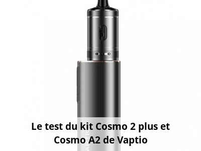 Le test du kit Cosmo 2 plus et Cosmo A2 de Vaptio