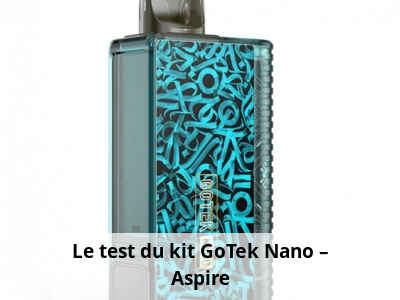 Le test du kit GoTek Nano – Aspire