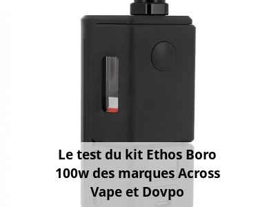 Le test du kit Ethos Boro 100w des marques Across Vape et Dovpo