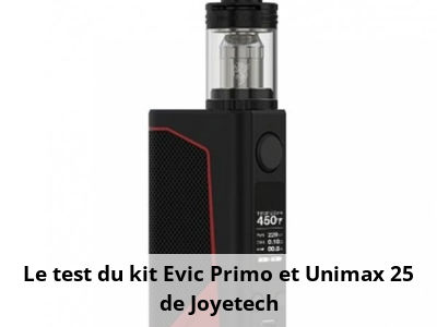Le test du kit Evic Primo et Unimax 25 de Joyetech