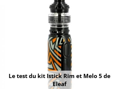Le test du kit Istick Rim et Melo 5 de Eleaf
