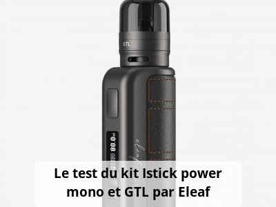 Le test du kit Istick power mono et GTL par Eleaf