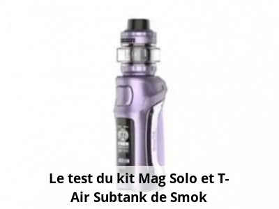 Le test du kit Mag Solo et T-Air Subtank de Smok