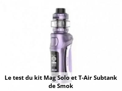 Le test du kit Mag Solo et T-Air Subtank de Smok