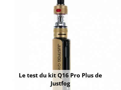 Le test du kit Q16 Pro Plus de Justfog