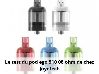 Le test du pod ego 510 0,8 ohm de chez Joyetech
