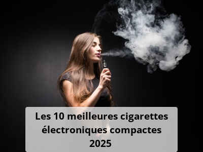 Les 10 meilleures cigarettes électroniques compactes 2025 