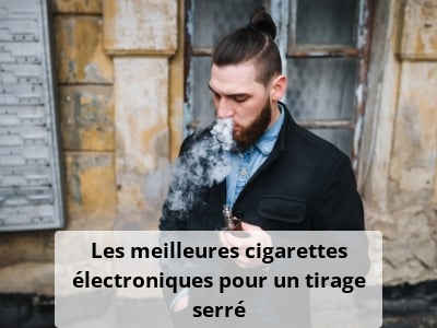Les meilleures cigarettes électroniques pour un tirage serré