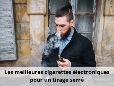 Les meilleures cigarettes électroniques pour un tirage serré