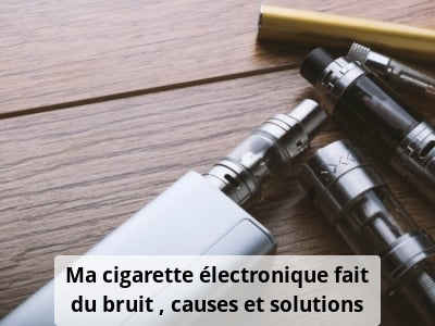 Ma cigarette électronique fait du bruit : causes, solutions