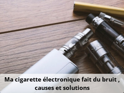 Ma cigarette électronique fait du bruit : causes et solutions