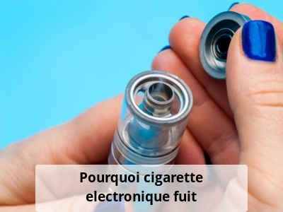 Pourquoi cigarette electronique fuit