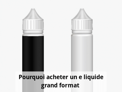 Pourquoi acheter un e liquide grand format ?
