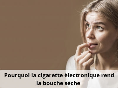 Pourquoi la cigarette électronique rend la bouche sèche ?