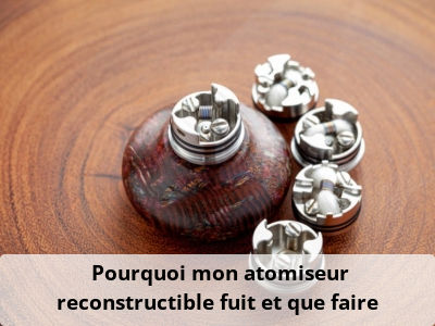 Pourquoi mon atomiseur reconstructible fuit et que faire ?