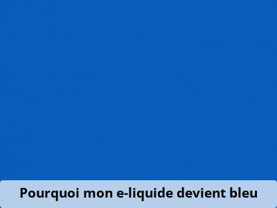 Pourquoi mon e-liquide devient bleu
