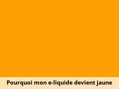 Pourquoi mon e-liquide devient jaune