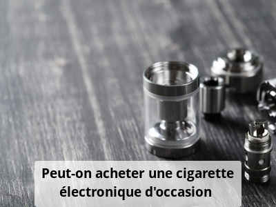 Peut-on acheter une cigarette électronique d’occasion ?