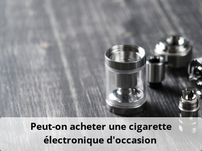 Peut-on acheter une cigarette électronique d’occasion ?