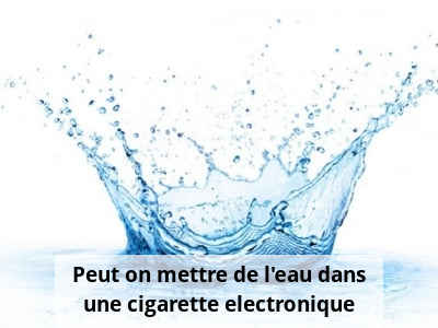 Peut on mettre de l'eau dans une cigarette electronique