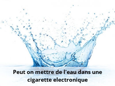Peut on mettre de l'eau dans une cigarette electronique
