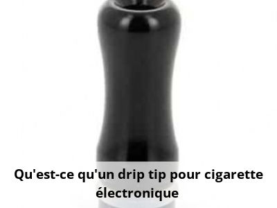 Qu'est-ce qu'un drip tip pour cigarette électronique ?