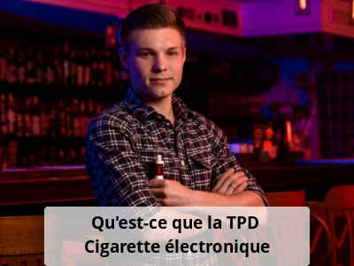 Qu'est-ce que la TPD ? Cigarette électronique