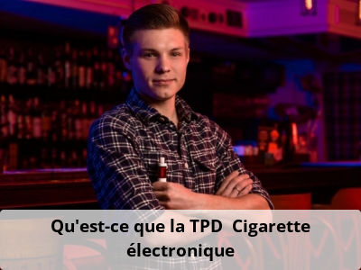 Qu'est-ce que la TPD ? Cigarette électronique