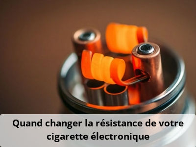 Quand changer la résistance de votre cigarette électronique
