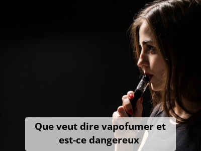 Que veut dire vapofumer et est-ce dangereux ?